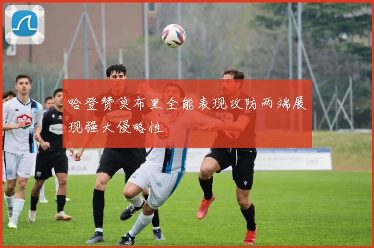 哈登赞莫布里全能表现攻防两端展现强大侵略性